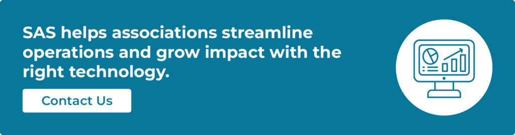 SAS helps associations streamline operations and grow impact with the right technology.
Contact us